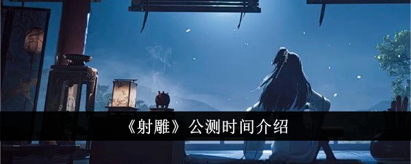 《射雕英雄传》公测时间公布