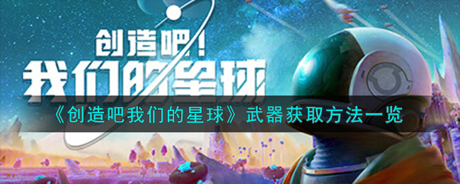 星球武器获取攻略一览，尽在创造吧！