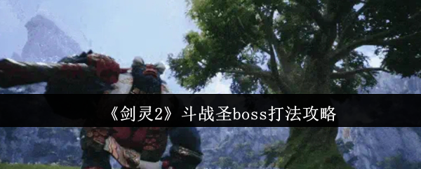 《剑灵2》斗战圣boss击败技巧